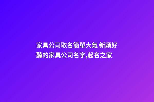 家具公司取名簡單大氣 新穎好聽的家具公司名字,起名之家